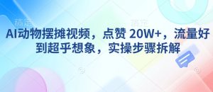 AI动物摆摊视频,点赞 20W+,流量好到超乎想象,实操步骤拆解-网赚资源网