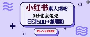 小红书素人爆粉，3秒完成笔记，日引500+兼职粉，月入5位数-网赚资源网