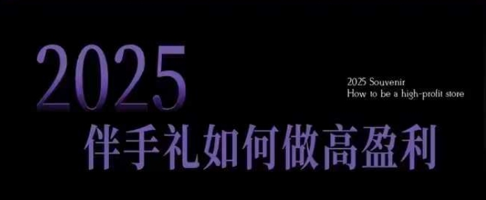 2025伴手礼如何做高盈利门店，小白保姆级伴手礼开店指南，伴手礼最新实战10大攻略，突破获客瓶颈 - 网赚资源网-网赚资源网