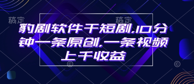 豹剧软件干短剧，10分钟一条原创，爆一条视频上千收益 - 网赚资源网-网赚资源网
