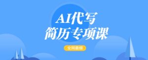 AI代写简历专项课,全网最全面的最简单的简历修改教程,一单15-50元,首月盈利5000+-网赚资源网