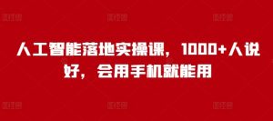人工智能落地实操课，1000+人说好，会用手机就能用-网赚资源网