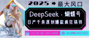 DeepSeek+蝴蝶号,2025年最大风口,日产千条原创爆款,轻松月入破W-网赚资源网