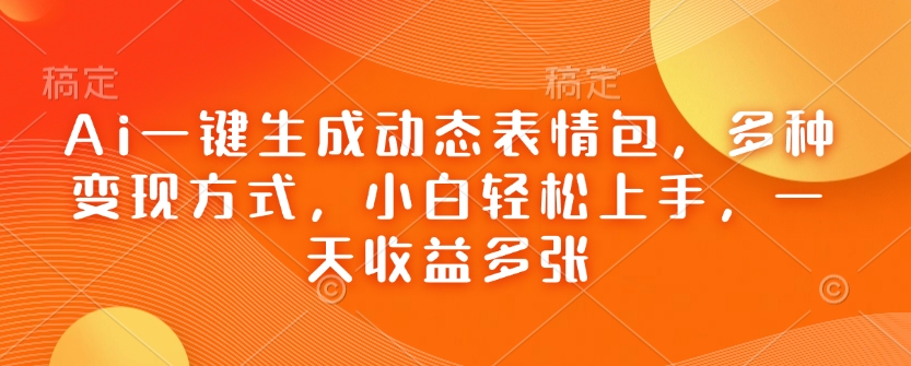 Ai一键生成动态表情包，多种变现方式，小白轻松上手，一天收益多张 - 网赚资源网-网赚资源网