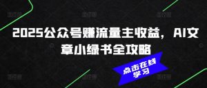 2025公众号赚流量主收益,AI文章小绿书全攻略-网赚资源网