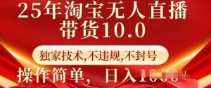 25年淘宝无人直播带货10.0   独家技术,不违规,不封号,操作简单,日入多张【揭秘】-网赚资源网