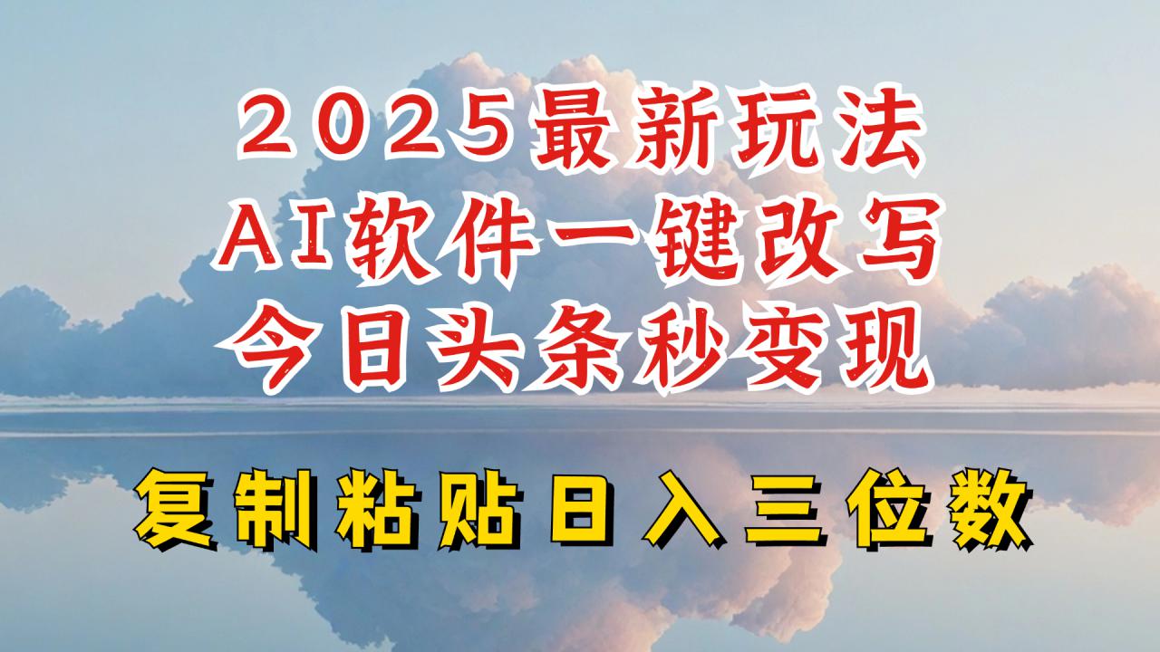 今日头条2025最新升级玩法，AI软件一键写文，轻松日入三位数纯利，小白也能轻松上手 - 网赚资源网-网赚资源网