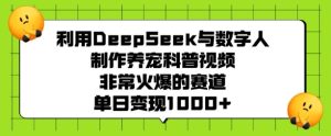 利用DeepSeek与数字人制作养宠科普视频,非常火爆的赛道,单日变现多张-网赚资源网