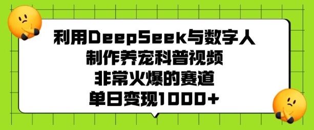 利用DeepSeek与数字人制作养宠科普视频，非常火爆的赛道，单日变现多张 - 网赚资源网-网赚资源网