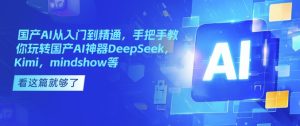 国产AI从入门到精通,手把手教你玩转国产AI神器DeepSeek,Kimi,mindshow等-网赚资源网