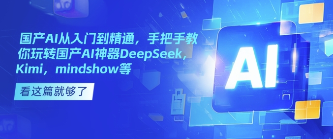 国产AI从入门到精通，手把手教你玩转国产AI神器DeepSeek，Kimi，mindshow等 - 网赚资源网-网赚资源网