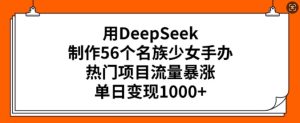 用DeepSeek制作56个名族少女手办,热门项目流量暴涨,单日变现多张-网赚资源网