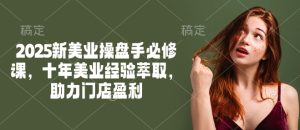 2025新美业操盘手必修课，十年美业经验萃取，助力门店盈利-网赚资源网