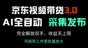 京东视频带货3.0,Ai全自动采集+自动发布,完全解放双手,收入无上限-网赚资源网