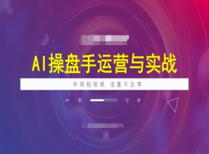 AI操盘手运营实战课程，布局短祝频，流量不会停 - 网赚资源网-网赚资源网