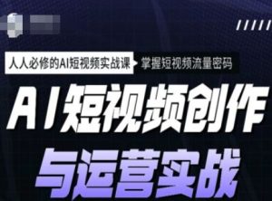 AI短视频创作与运营实战课程，人人必修的AI短视频实战课，掌握短视频流量密码-网赚资源网
