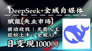 降维打击,Deepseek+全域自媒体,赋能失业市场,被动收钱,无需人工全程AI,日变现1k-网赚资源网