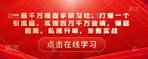 一品千万操盘手研习社,打爆一个引流品,实现百万千万业绩,爆品裂变,私域升单,发售实战-网赚资源网