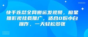 快手连怼全网搬运发视频,橙星推影视挂载推广,适合0粉小白操作,一天轻松多张-网赚资源网
