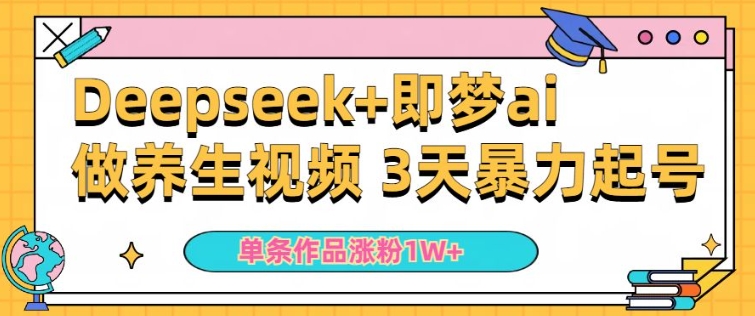 小白用DeepSeek+即梦做ai养生视频，一条作品涨粉5万+，单日收益多张 - 网赚资源网-网赚资源网