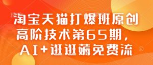 淘宝天猫打爆班原创高阶技术第65期，AI+逛逛薅免费流-网赚资源网