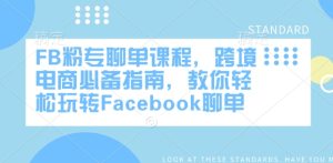 FB粉专聊单课程，跨境电商必备指南，教你轻松玩转Facebook聊单-网赚资源网
