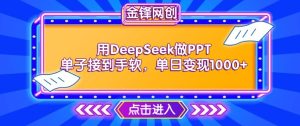 用DeepSeek做PPT单子接到手软，快速接单变现，单日变现1k-网赚资源网