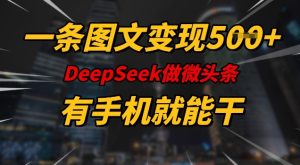 一条图文变现5张，DeeSeep微头条，有手机就能做-网赚资源网