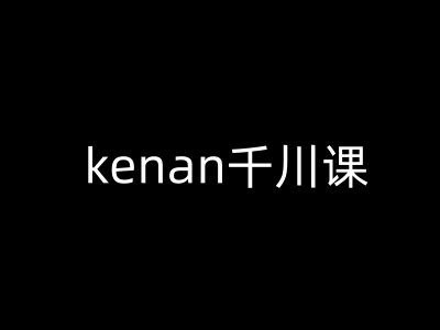 kenan千川课-kenan抖音电商巨量千川教程 - 网赚资源网-网赚资源网