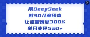 用DeepSeek做3D儿童绘本，让流量暴涨300%，单日变现多张-网赚资源网