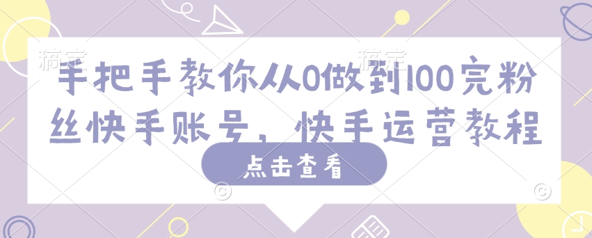 手把手教你从0做到100完粉丝快手账号，快手运营教程 - 网赚资源网-网赚资源网