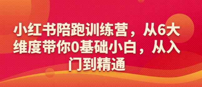 小红书陪跑训练营，从6大维度带你0基础小白，从入门到精通 - 网赚资源网-网赚资源网
