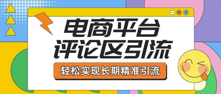 电商平台评论区引流，从基础操作到发布内容，引流技巧，轻松实现长期精准引流-网赚资源网