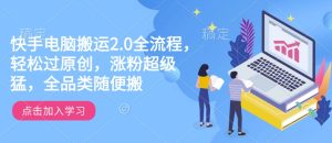 快手电脑搬运2.0全流程,轻松过原创,涨粉超级猛,全品类随便搬-网赚资源网