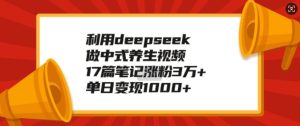 利用deepseek做中式养生视频,17篇笔记涨粉3万+,单日变现1k-网赚资源网
