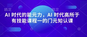 AI 时代的能元力,AI 时代高所于有技能课程一的门元知认课-网赚资源网