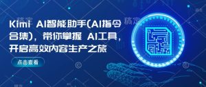 Kimi AI智能助手(AI指令合集),带你掌握AI工具,开启高效内容生产之旅-网赚资源网