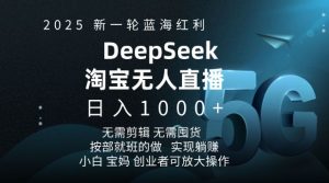 2025新一轮蓝海红利淘宝deepseek独家推出淘宝无人直播5.0躺Z项目，日入多张-网赚资源网