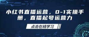 小红书直播运营,0-1实操手册,直播起号运营力-网赚资源网