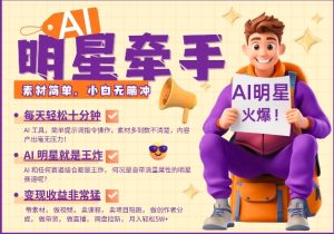 AI明星牵手，每天十分钟，带货、素材、分成都非常猛，发布就爆，月入过W，小白无脑冲-网赚资源网