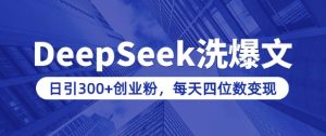 用DeepSeek洗公众号爆文,日引300+创业粉,做知识付费每天四位数变现(附详细实操教程)-网赚资源网