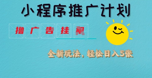 小程序推广计划，撸广告挂JI全新玩法，轻松日均四张【揭秘】-网赚资源网