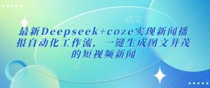 最新Deepseek+coze实现新闻播报自动化工作流，一键生成图文并茂的短视频新闻-网赚资源网