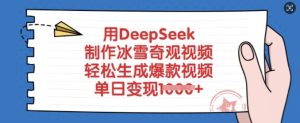 用DeepSeek制作冰雪奇观视频，轻松生成爆款视频，单日变现多张-网赚资源网