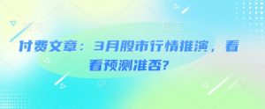 付费文章:3月股市行情推演,看看预测准否?-网赚资源网