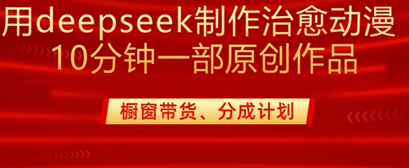 用deepseek制作治愈系漫剪，20分钟一部纯原创作品，多种变现渠道外面收费980 - 网赚资源网-网赚资源网