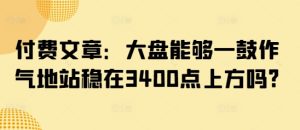 付费文章：大盘能够一鼓作气地站稳在3400点上方吗?-网赚资源网