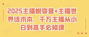 2025主播蜕变营+主播世界话术本,千万主播从小白到高手必修课-网赚资源网