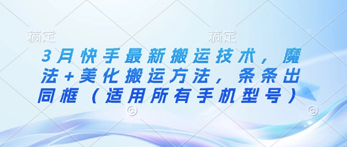 3月快手最新搬运技术，魔法+美化搬运方法，条条出同框（适用所有手机型号） - 网赚资源网-网赚资源网