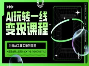AI玩转一线变现课程，主流AI工具实操到变现，玩转AI自媒体，打爆你的线上流量-网赚资源网